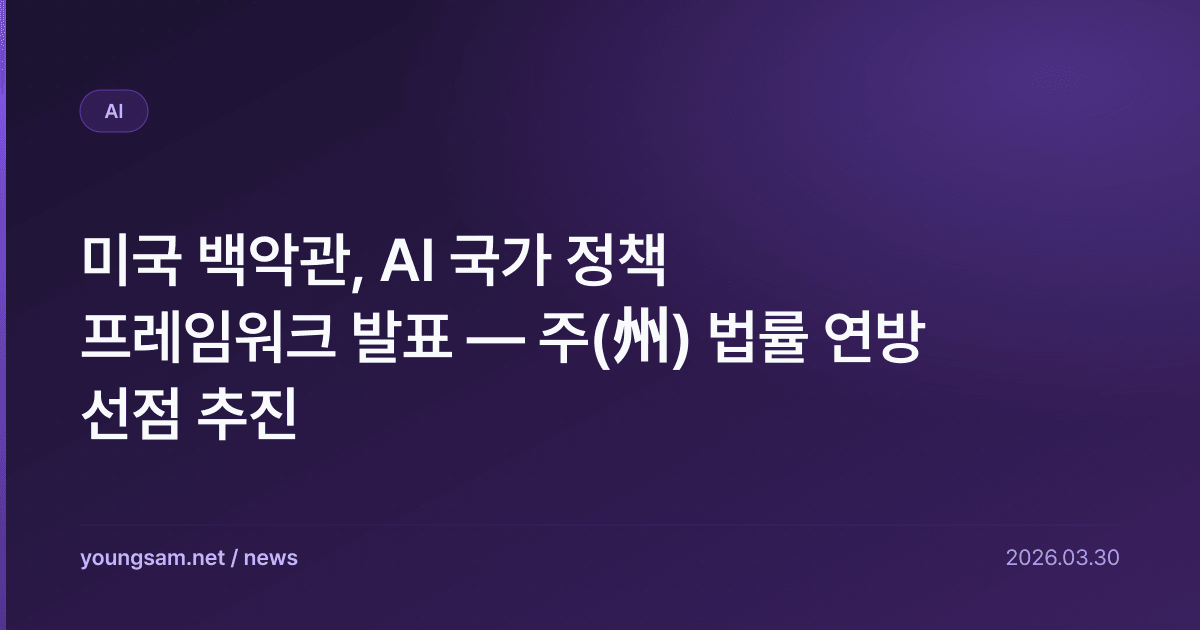 미국 백악관, AI 국가 정책 프레임워크 발표 — 주(州) 법률 연방 선점 추진