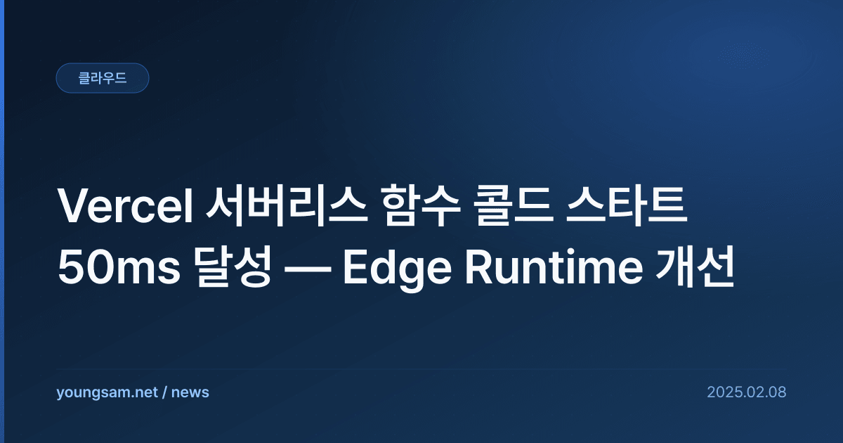 Vercel 서버리스 함수 콜드 스타트 50ms 달성 — Edge Runtime 개선