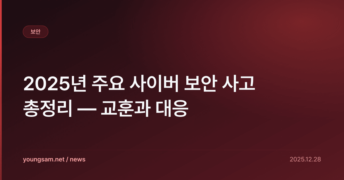 2025년 주요 사이버 보안 사고 총정리 — 교훈과 대응