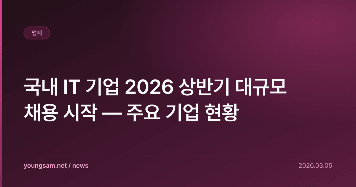 국내 IT 기업 2026 상반기 대규모 채용 시작 — 주요 기업 현황