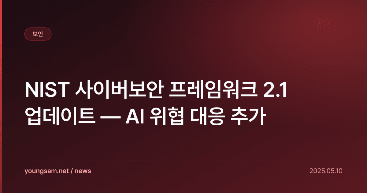 NIST 사이버보안 프레임워크 2.1 업데이트 — AI 위협 대응 추가