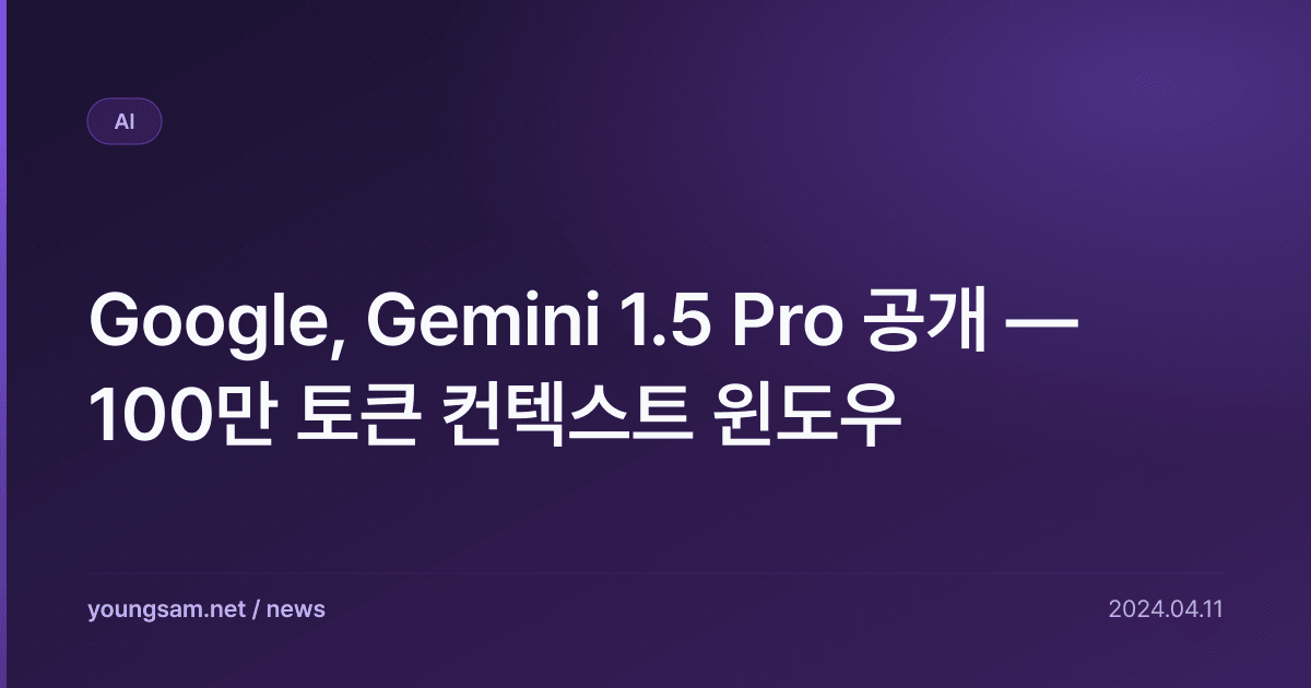 Google, Gemini 1.5 Pro 공개 — 100만 토큰 컨텍스트 윈도우