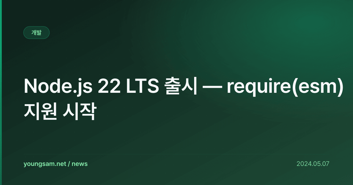 Node.js 22 LTS 출시 — require(esm) 지원 시작