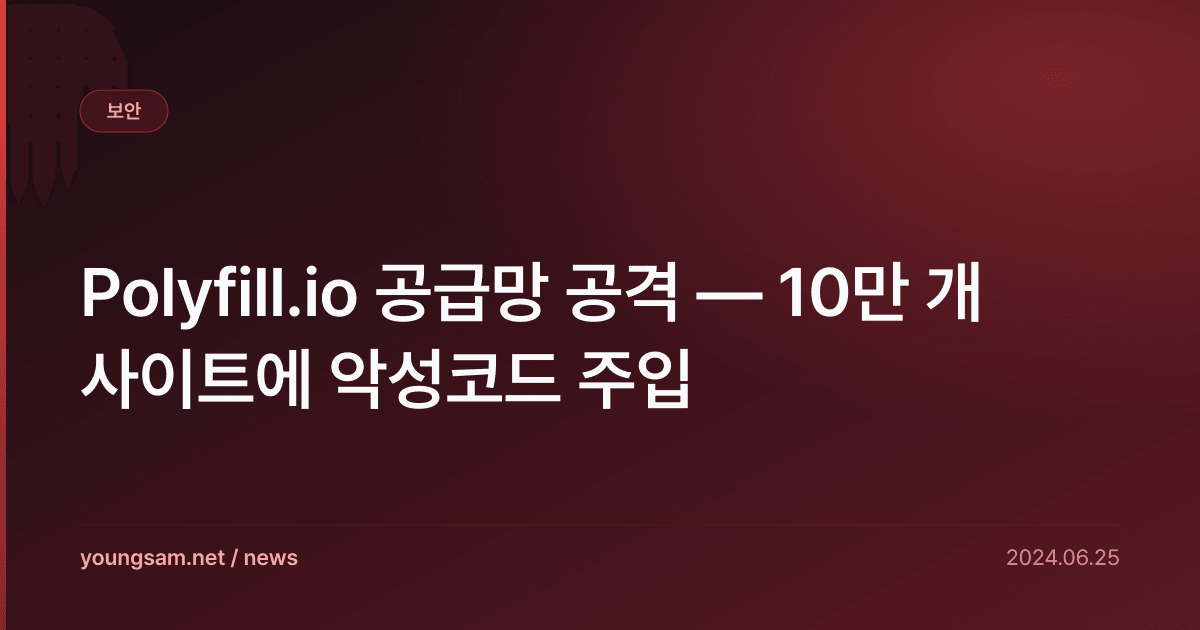 Polyfill.io 공급망 공격 — 10만 개 사이트에 악성코드 주입