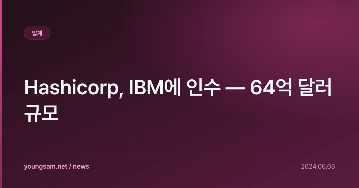 Hashicorp, IBM에 인수 — 64억 달러 규모