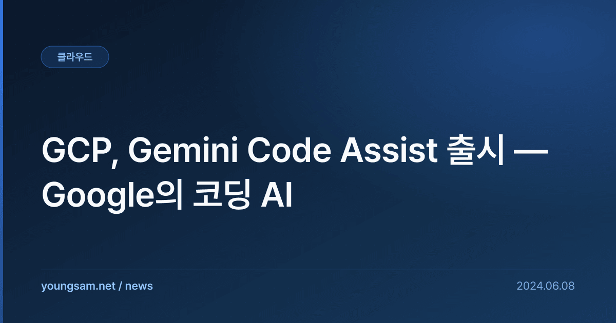 GCP, Gemini Code Assist 출시 — Google의 코딩 AI
