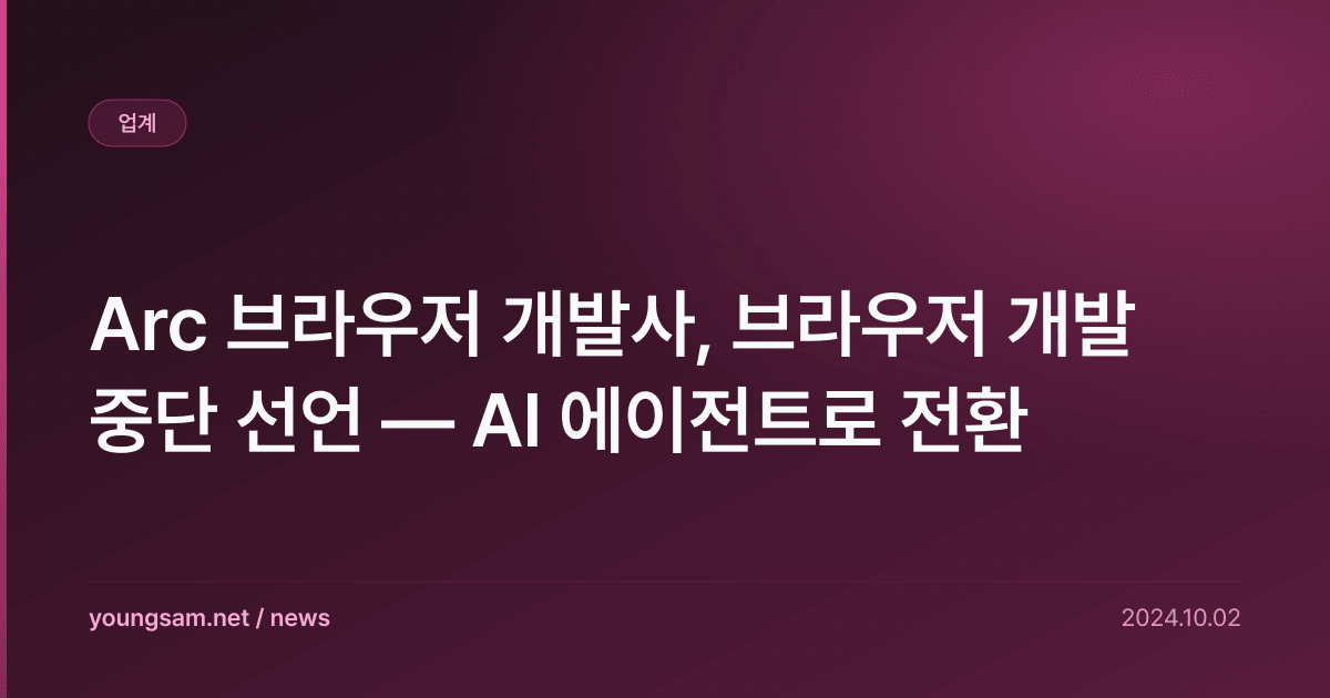 Arc 브라우저 개발사, 브라우저 개발 중단 선언 — AI 에이전트로 전환