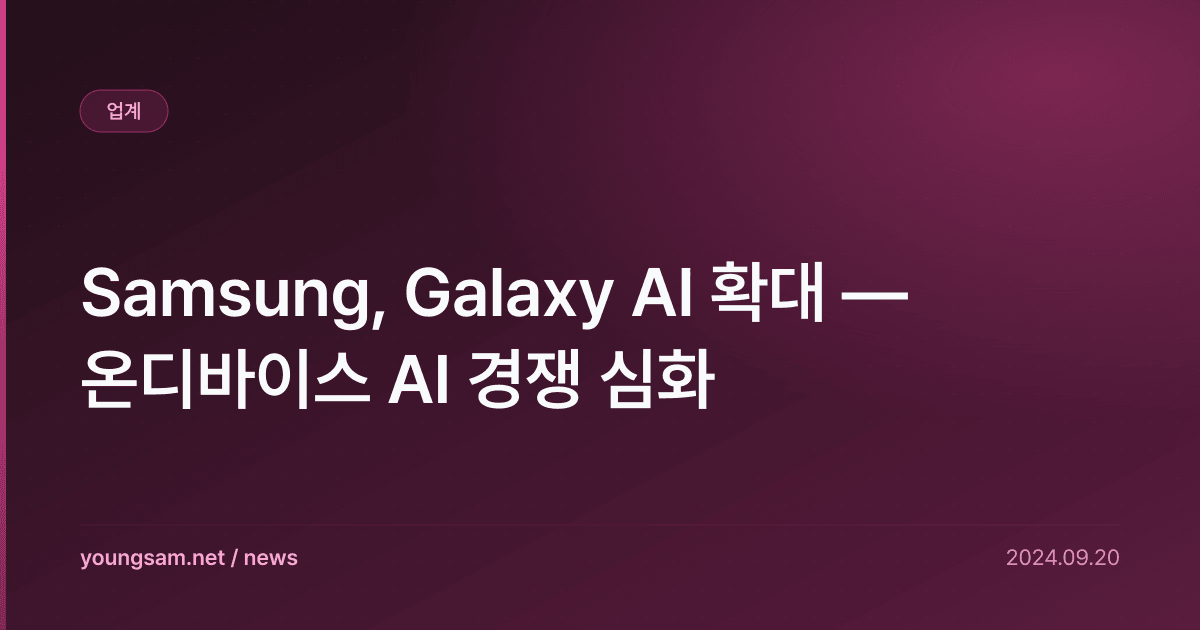 Samsung, Galaxy AI 확대 — 온디바이스 AI 경쟁 심화