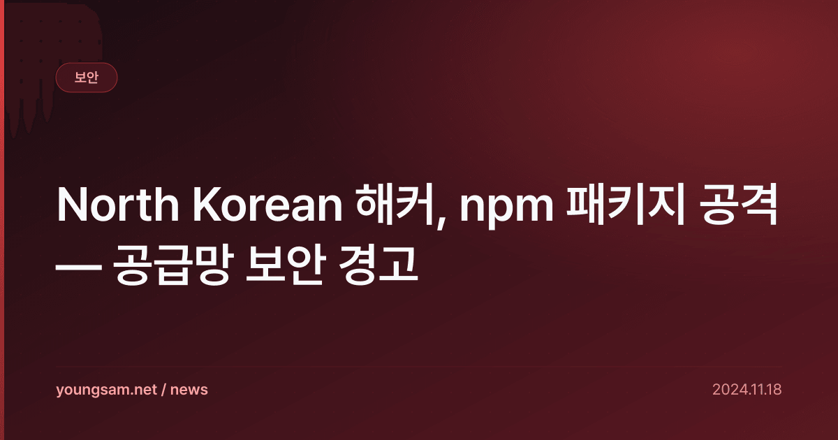 North Korean 해커, npm 패키지 공격 — 공급망 보안 경고