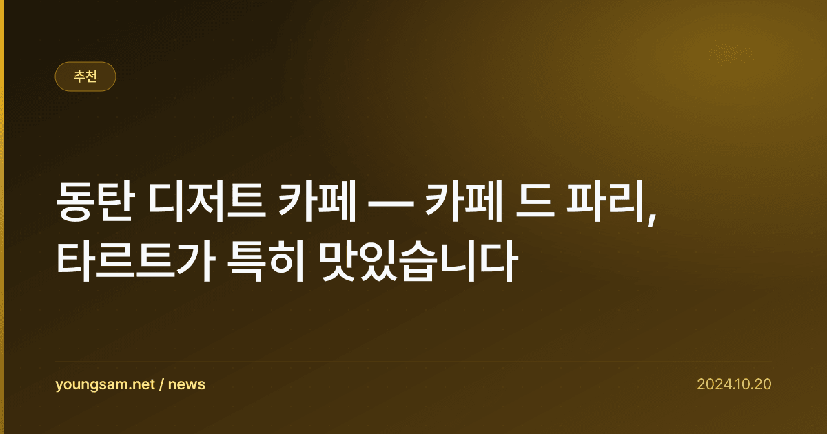 동탄 디저트 카페 — 카페 드 파리, 타르트가 특히 맛있습니다