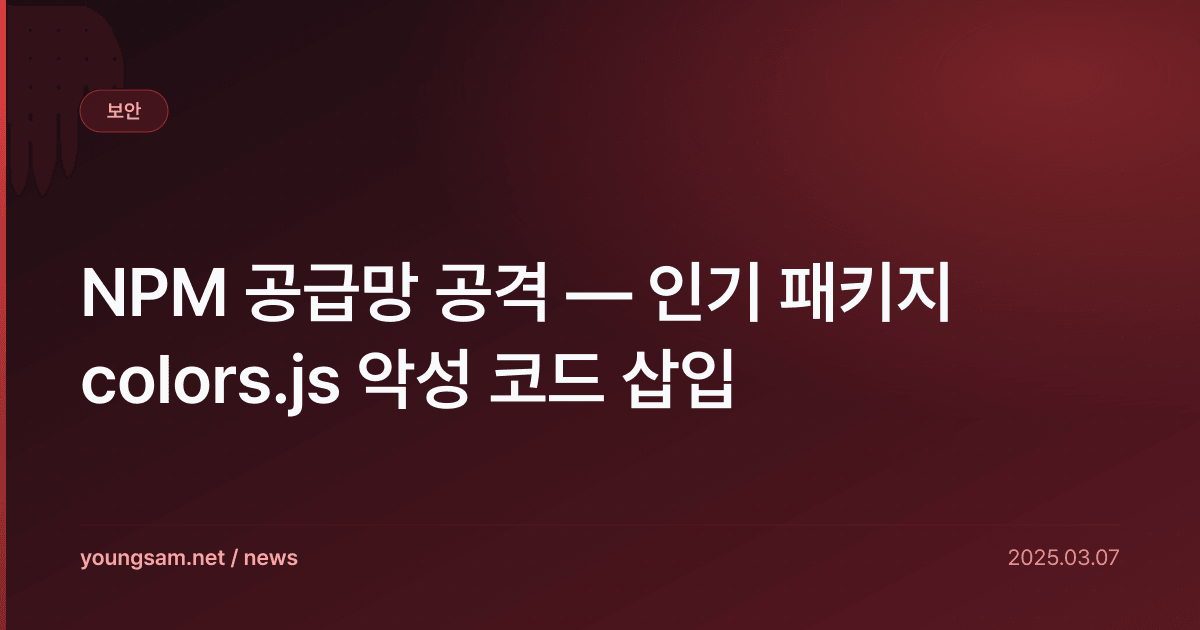 NPM 공급망 공격 — 인기 패키지 colors.js 악성 코드 삽입