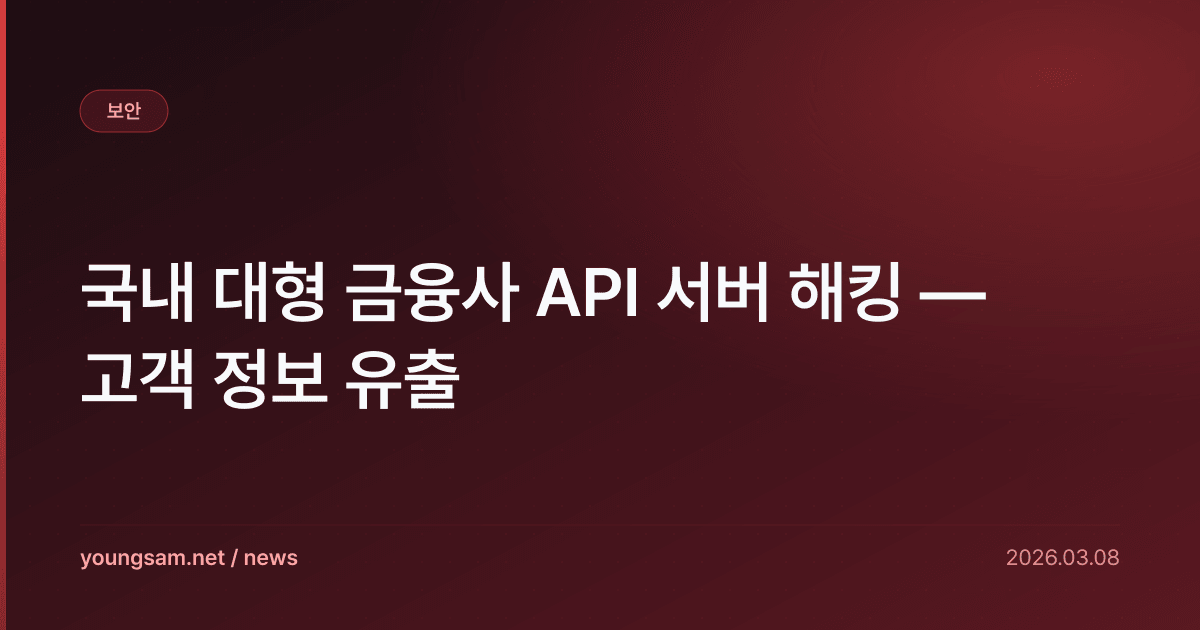 국내 대형 금융사 API 서버 해킹 — 고객 정보 유출