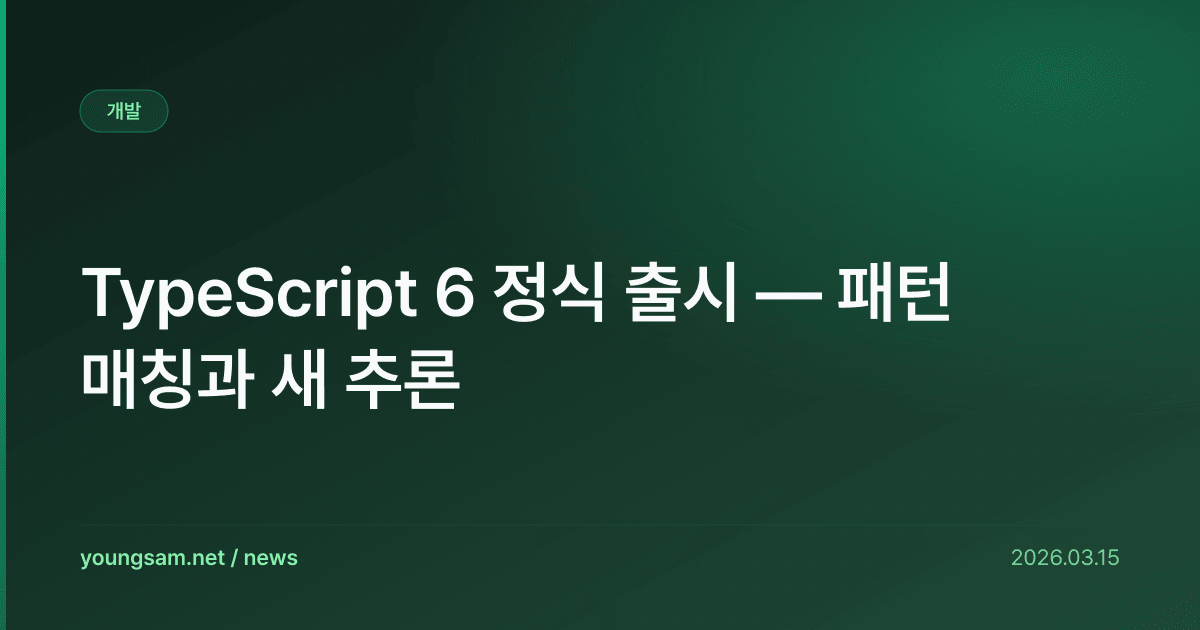 TypeScript 6 정식 출시 — 패턴 매칭과 새 추론