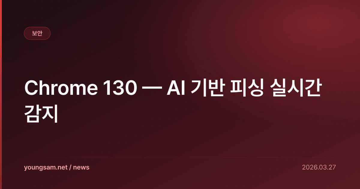 Chrome 130 — AI 기반 피싱 실시간 감지