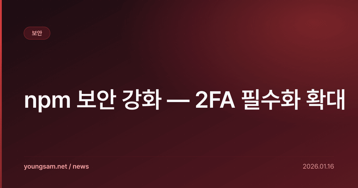 npm 보안 강화 — 2FA 필수화 확대