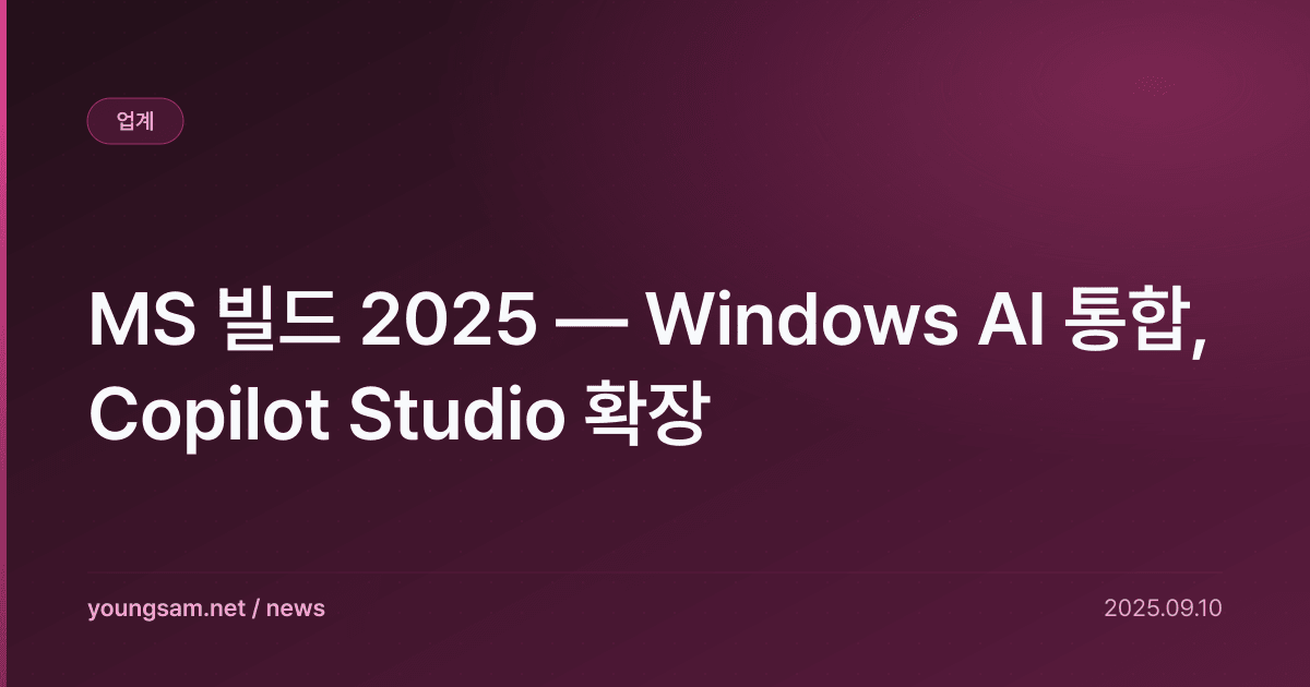 MS 빌드 2025 — Windows AI 통합, Copilot Studio 확장