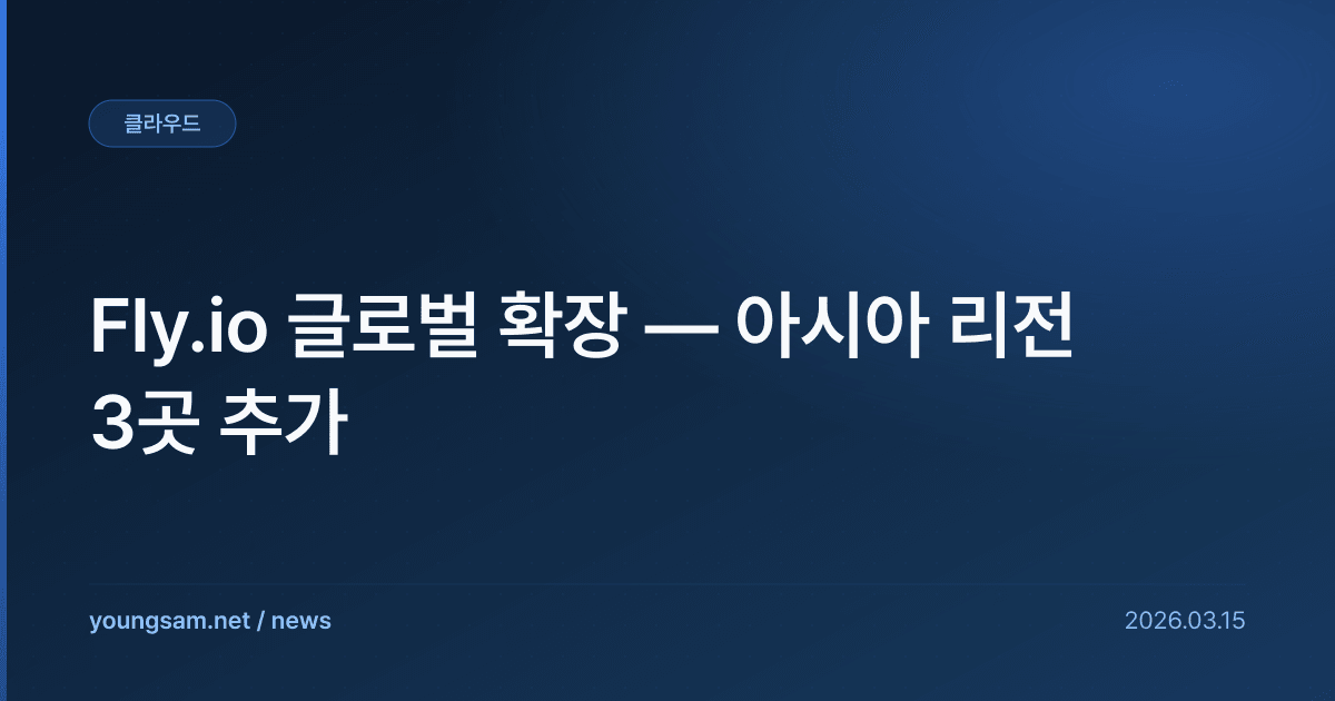 Fly.io 글로벌 확장 — 아시아 리전 3곳 추가