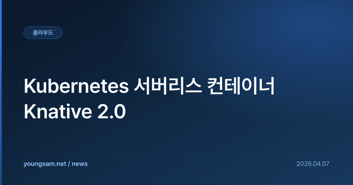 Kubernetes 서버리스 컨테이너 Knative 2.0