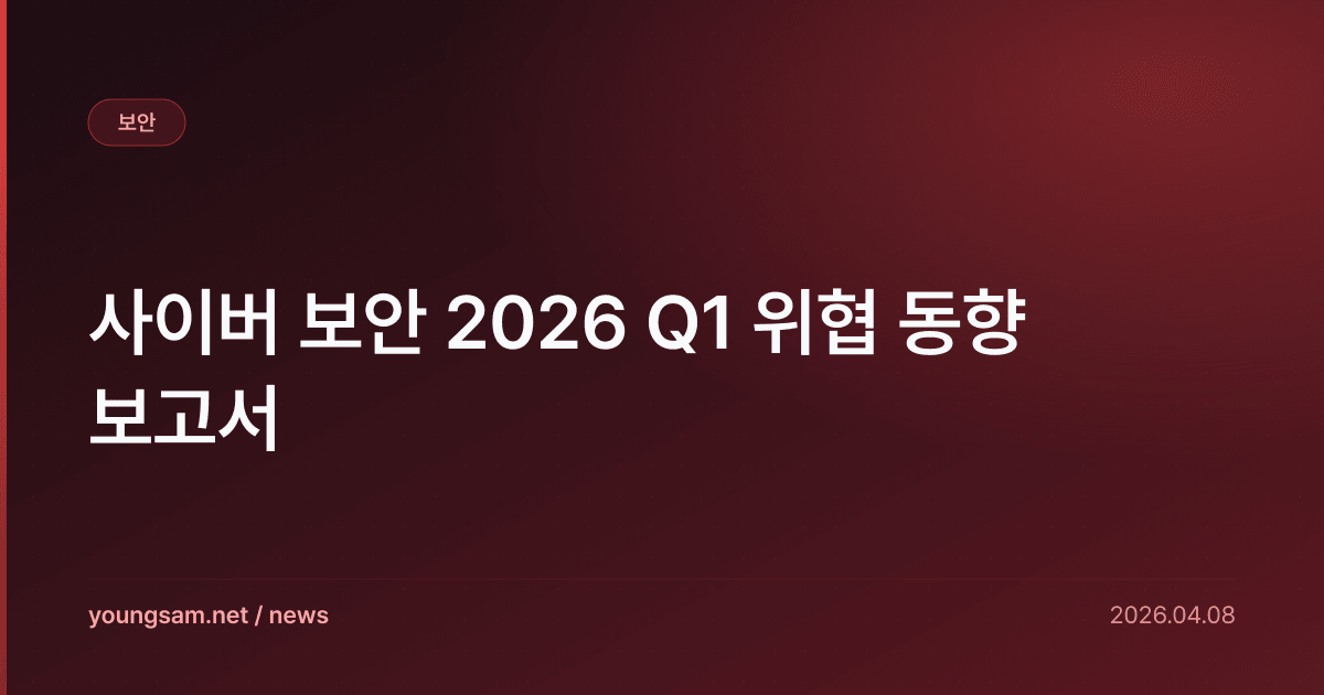 사이버 보안 2026 Q1 위협 동향 보고서