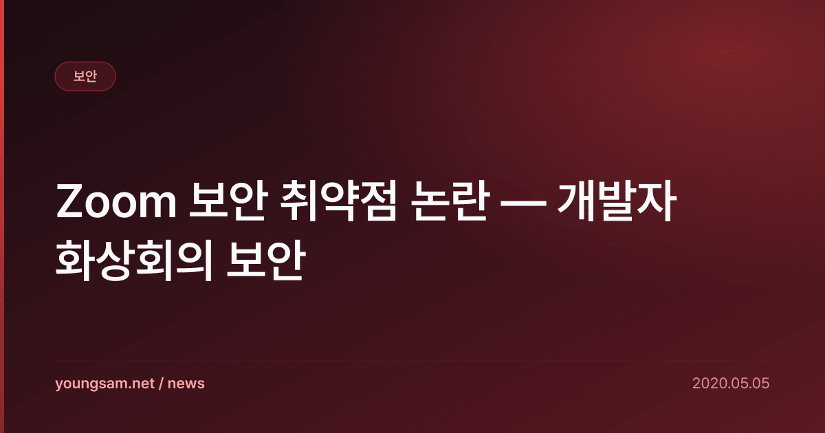Zoom 보안 취약점 논란 — 개발자 화상회의 보안