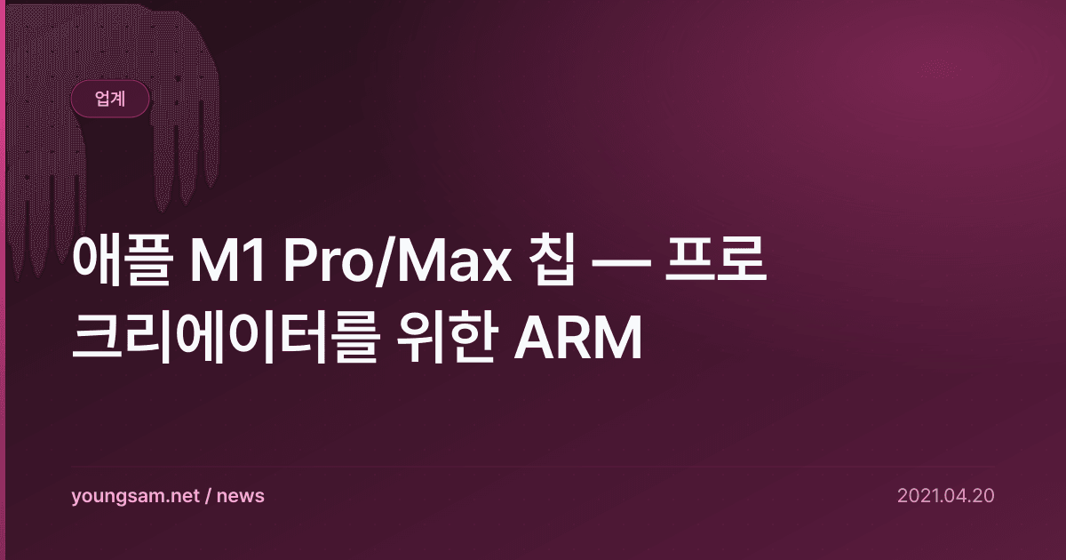 애플 M1 Pro/Max 칩 — 프로 크리에이터를 위한 ARM