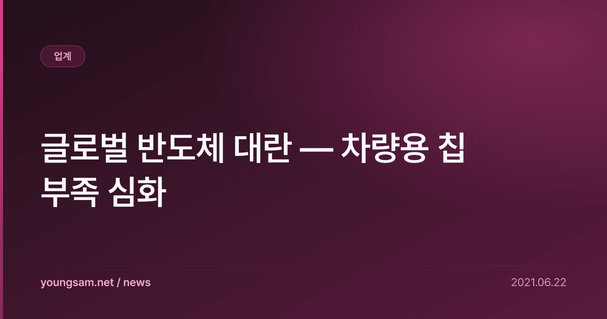 글로벌 반도체 대란 — 차량용 칩 부족 심화