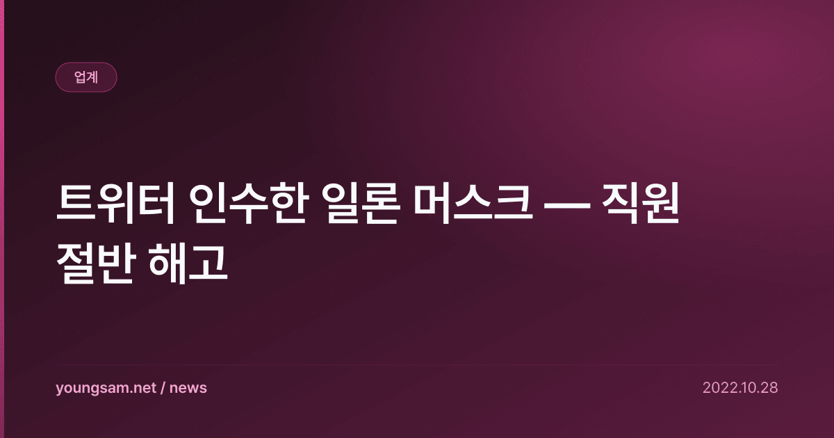 트위터 인수한 일론 머스크 — 직원 절반 해고