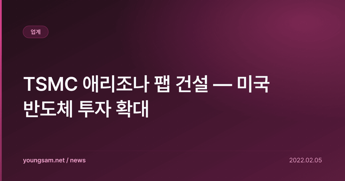 TSMC 애리조나 팹 건설 — 미국 반도체 투자 확대