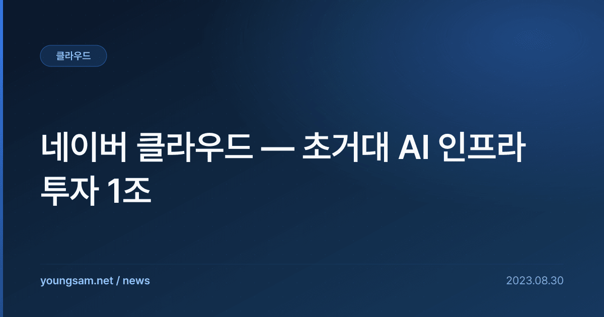 네이버 클라우드 — 초거대 AI 인프라 투자 1조