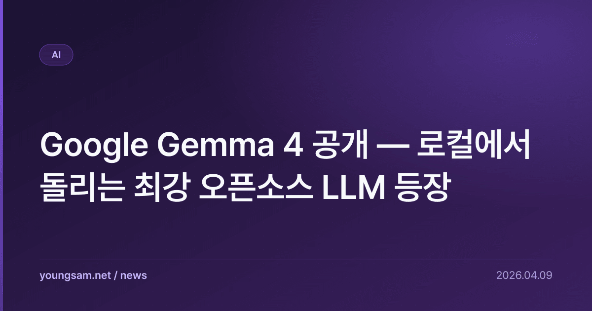Google Gemma 4 공개 — 로컬에서 돌리는 최강 오픈소스 LLM 등장