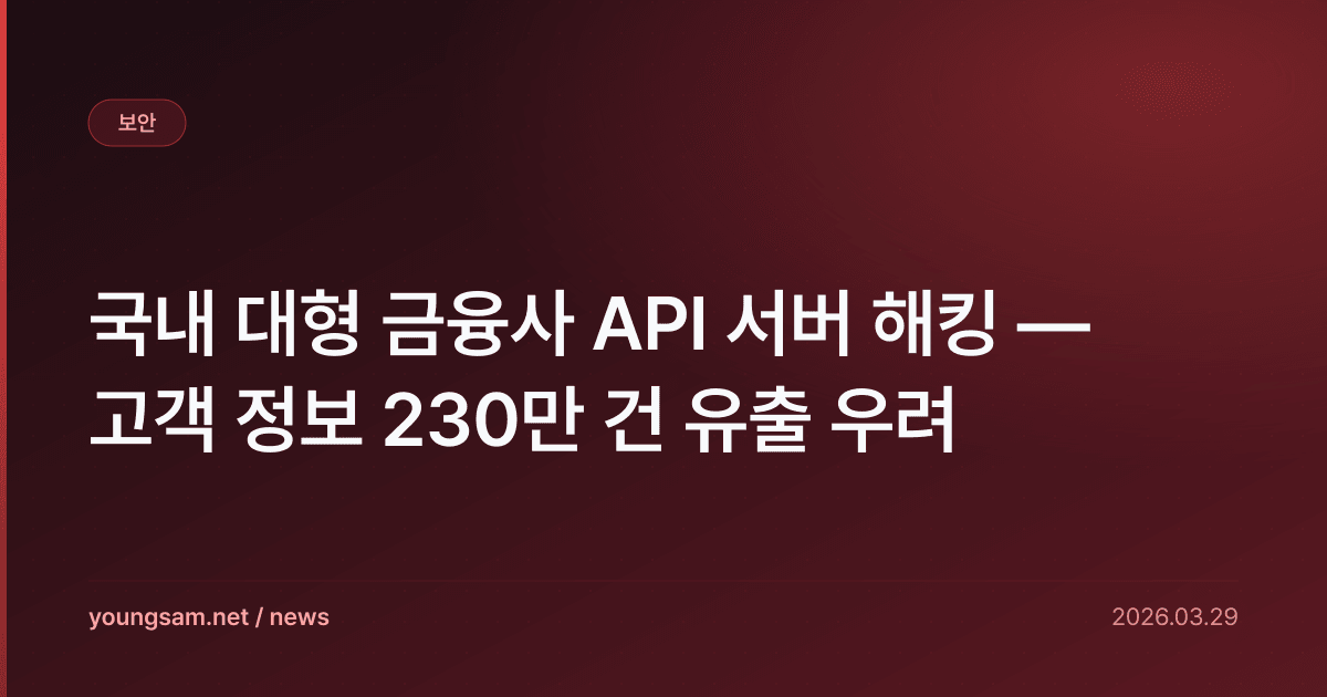 국내 대형 금융사 API 서버 해킹 — 고객 정보 230만 건 유출 우려