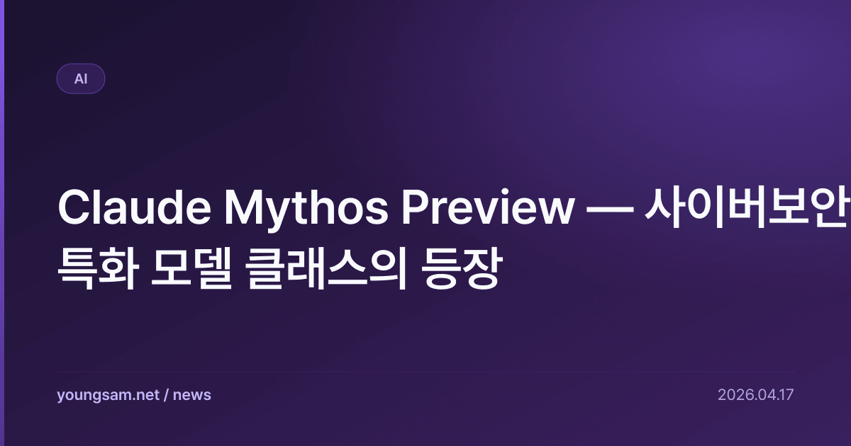 Claude Mythos Preview — 사이버보안 특화 모델 클래스의 등장