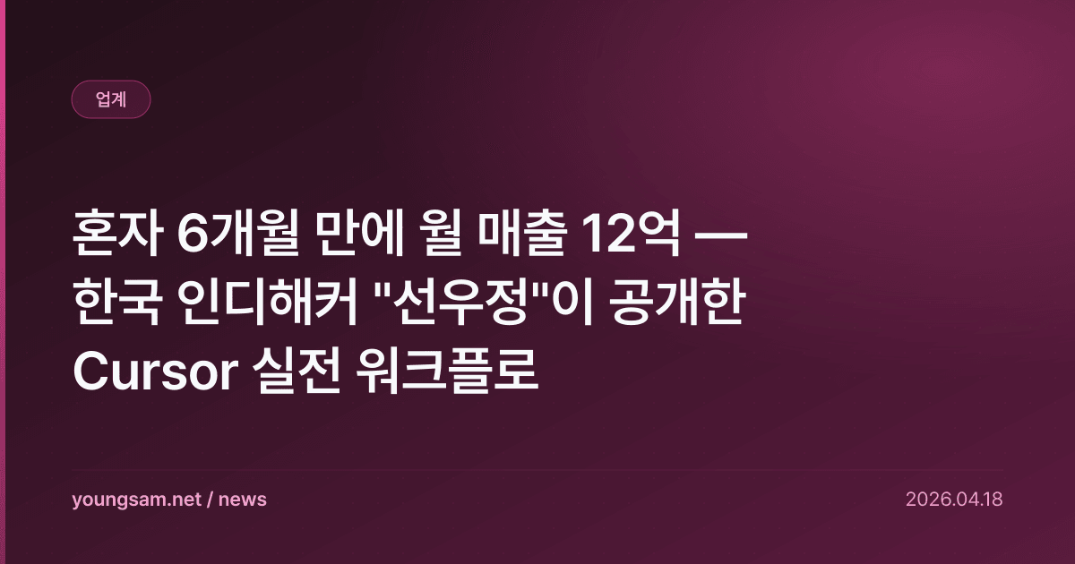 혼자 6개월 만에 월 매출 12억 — 한국 인디해커 "선우정"이 공개한 Cursor 실전 워크플로