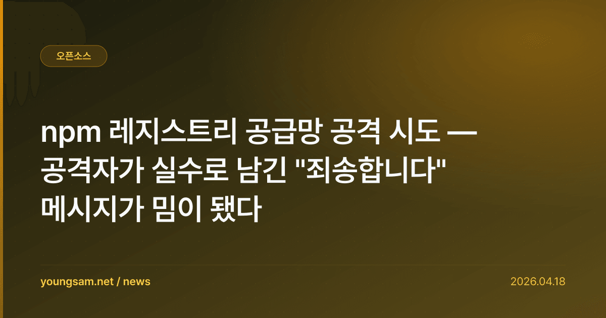 npm 레지스트리 공급망 공격 시도 — 공격자가 실수로 남긴 "죄송합니다" 메시지가 밈이 됐다