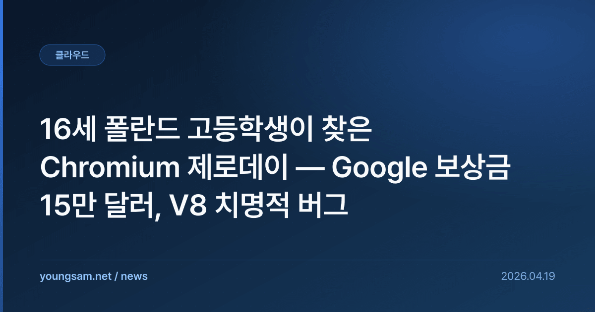 16세 폴란드 고등학생이 찾은 Chromium 제로데이 — Google 보상금 15만 달러, V8 치명적 버그