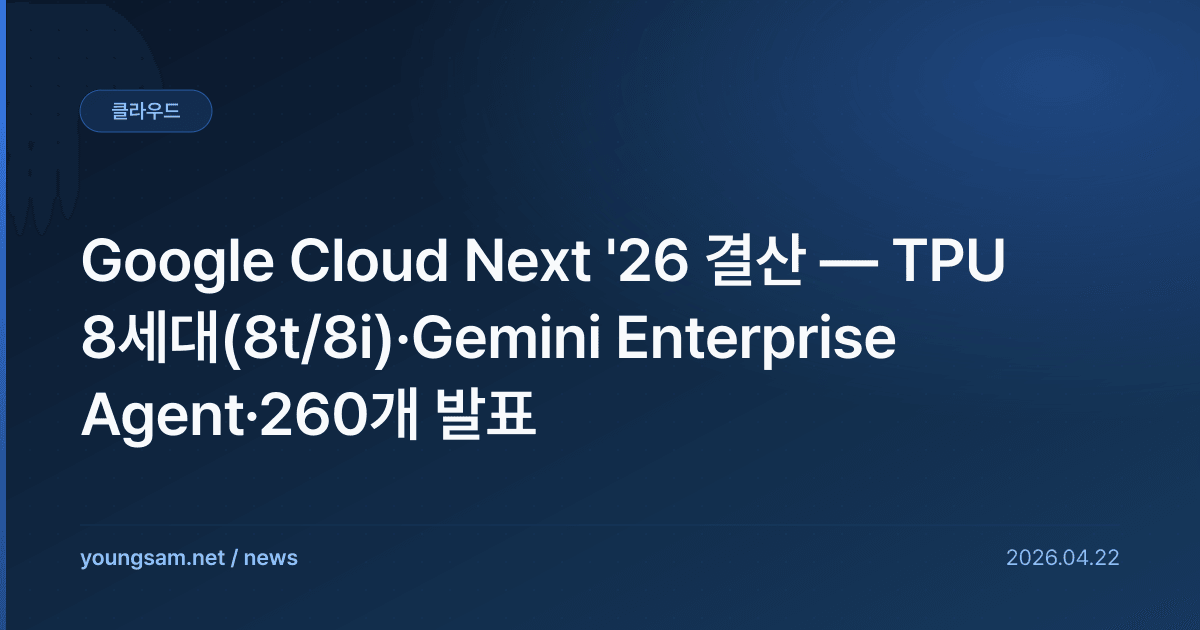 Google Cloud Next '26 결산 — TPU 8세대(8t/8i)·Gemini Enterprise Agent·260개 발표