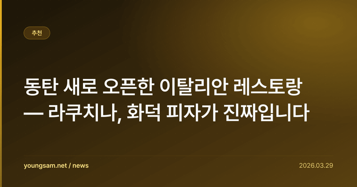 동탄 새로 오픈한 이탈리안 레스토랑 — 라쿠치나, 화덕 피자가 진짜입니다