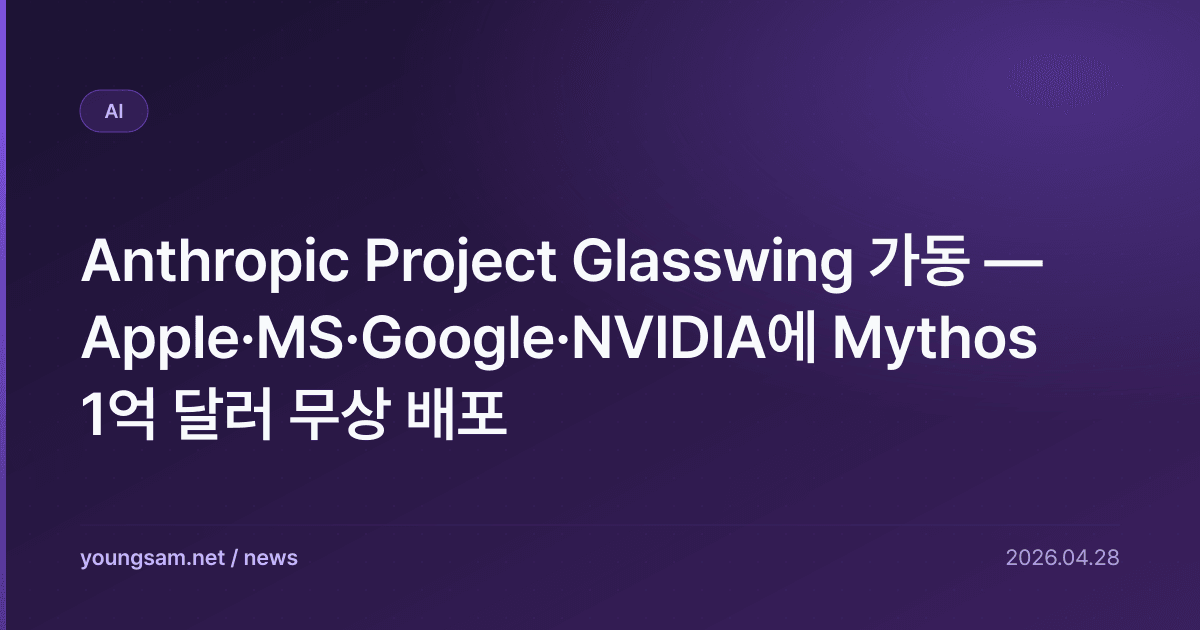 Anthropic Project Glasswing 가동 — Apple·MS·Google·NVIDIA에 Mythos 1억 달러 무상 배포