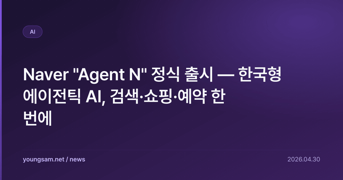 Naver "Agent N" 정식 출시 — 한국형 에이전틱 AI, 검색·쇼핑·예약 한 번에
