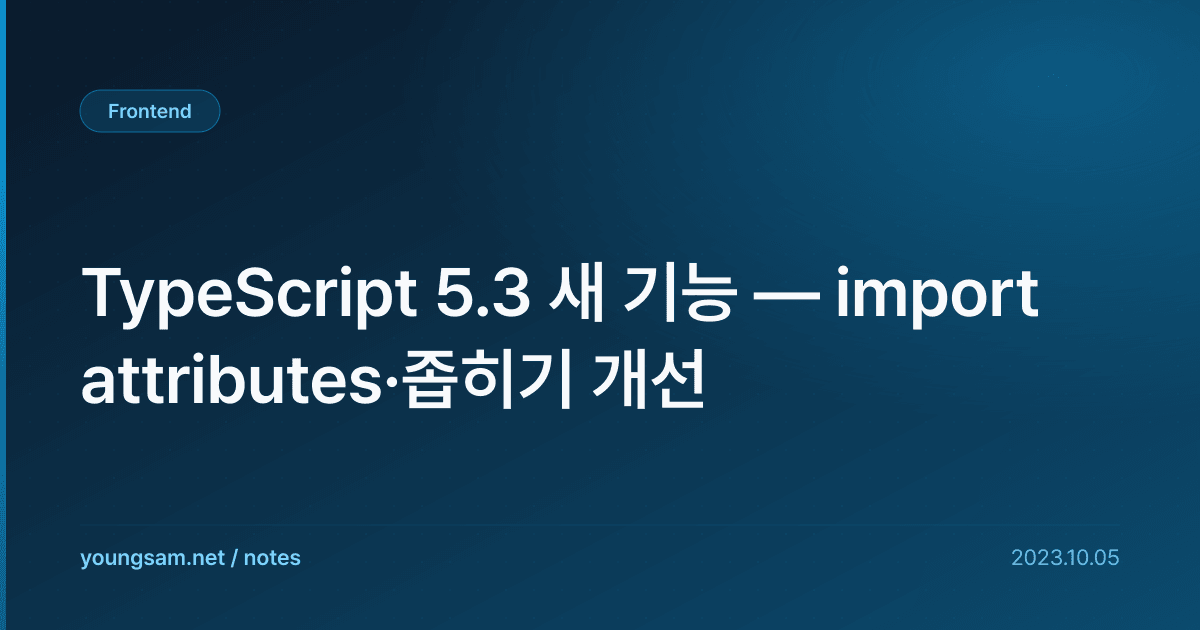 TypeScript 5.3 새 기능 — import attributes·좁히기 개선