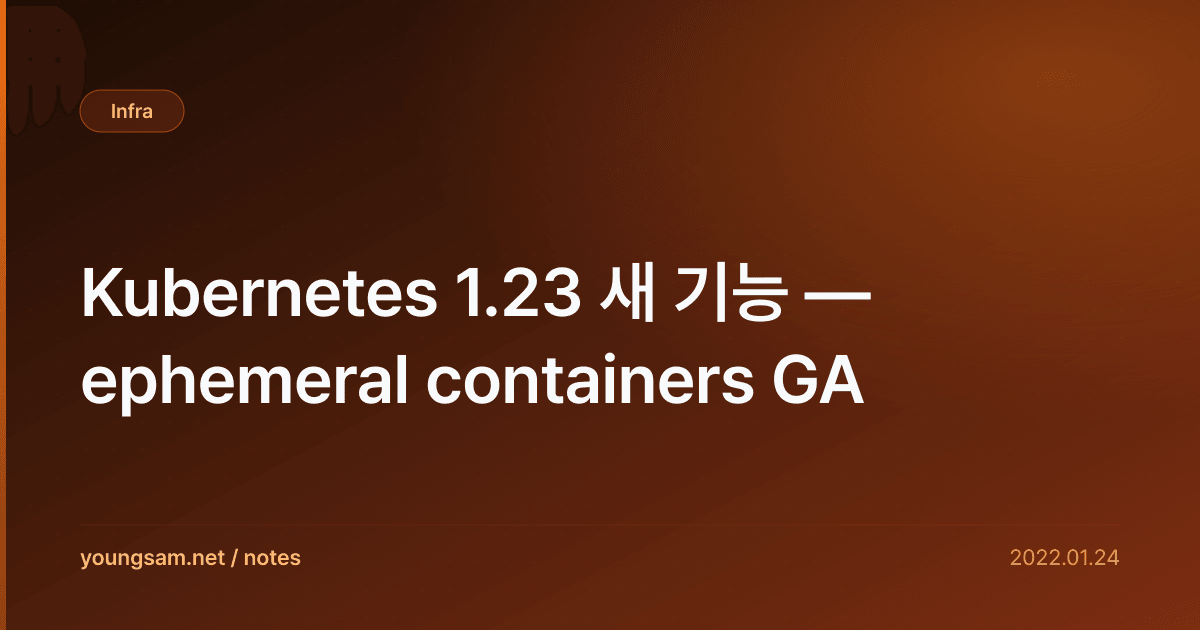 Kubernetes 1.23 새 기능 — ephemeral containers GA