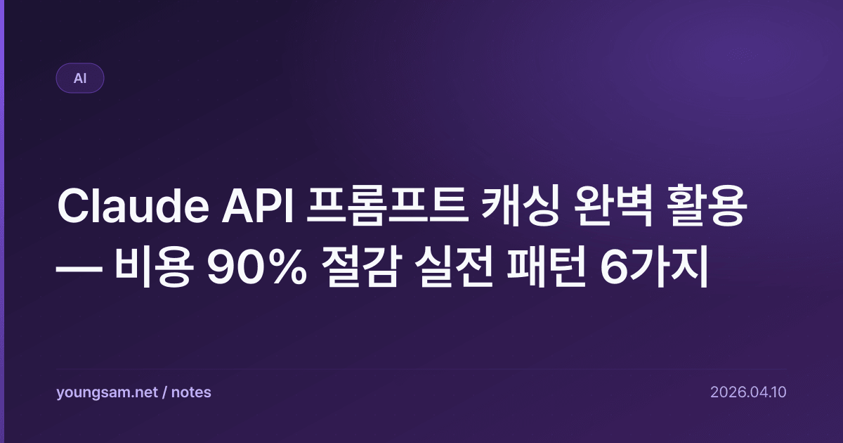 Claude API 프롬프트 캐싱 완벽 활용 — 비용 90% 절감 실전 패턴 6가지