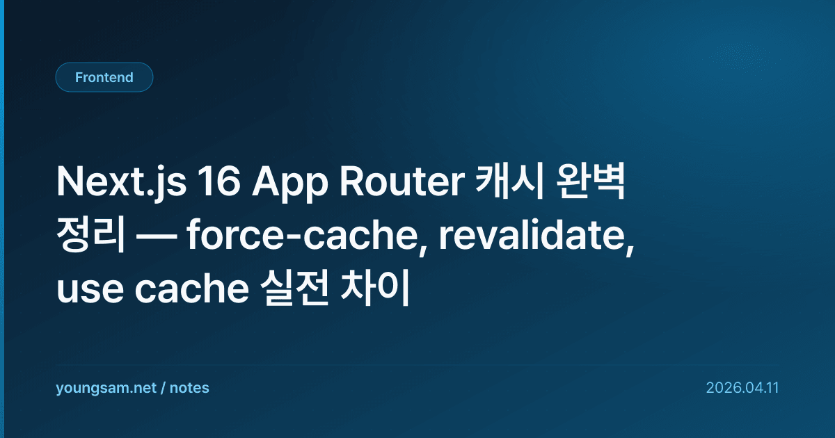 Next.js 16 App Router 캐시 완벽 정리 — force-cache, revalidate, use cache 실전 차이