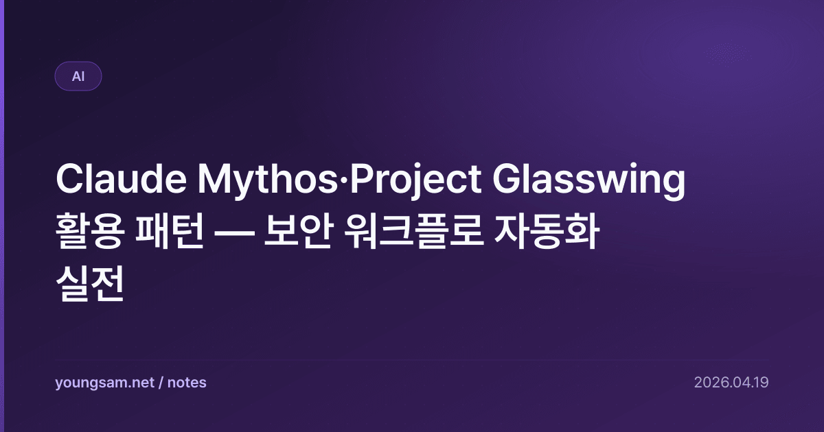 Claude Mythos·Project Glasswing 활용 패턴 — 보안 워크플로 자동화 실전