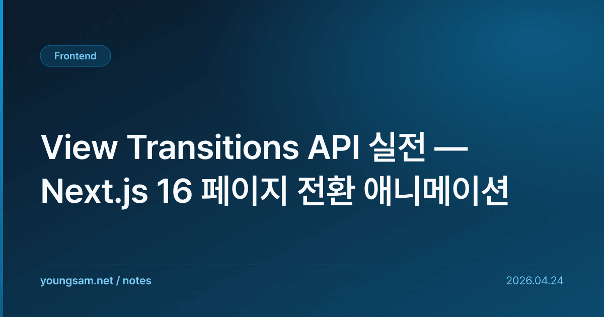 View Transitions API 실전 — Next.js 16 페이지 전환 애니메이션