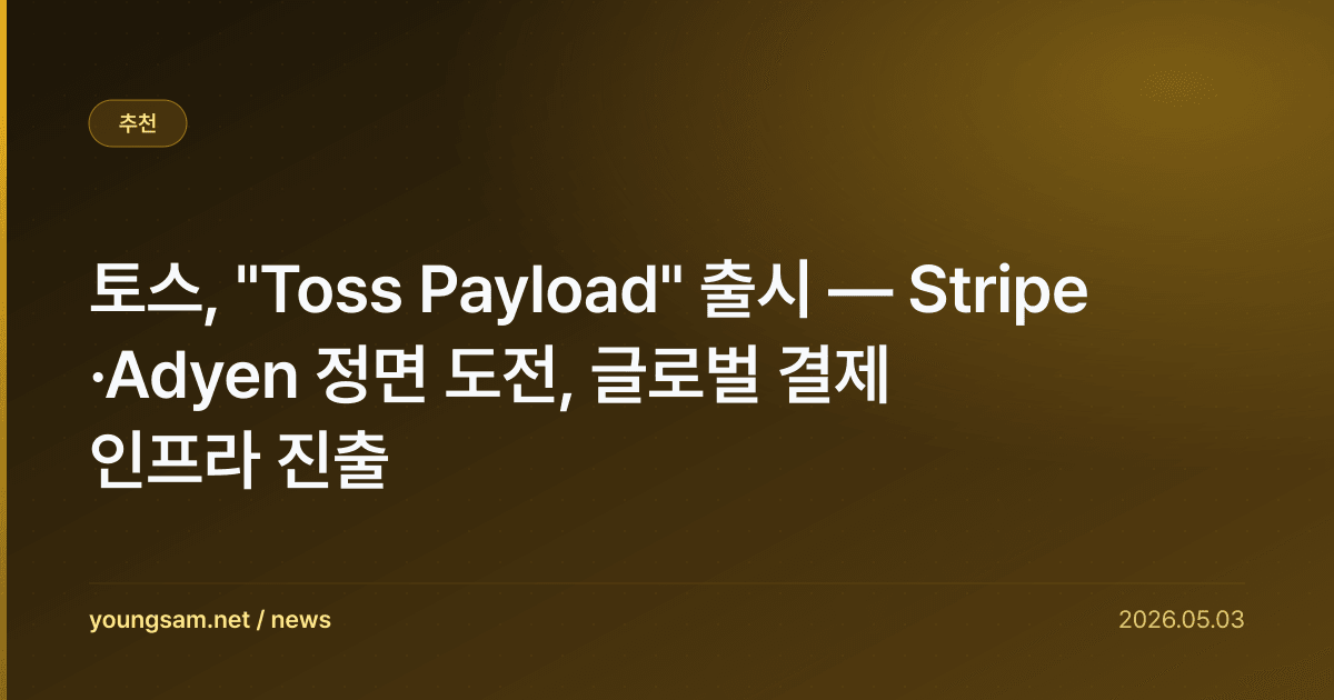토스, "Toss Payload" 출시 — Stripe·Adyen 정면 도전, 글로벌 결제 인프라 진출