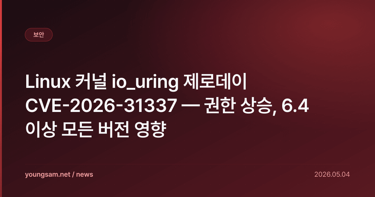 Linux 커널 io_uring 제로데이 CVE-2026-31337 — 권한 상승, 6.4 이상 모든 버전 영향