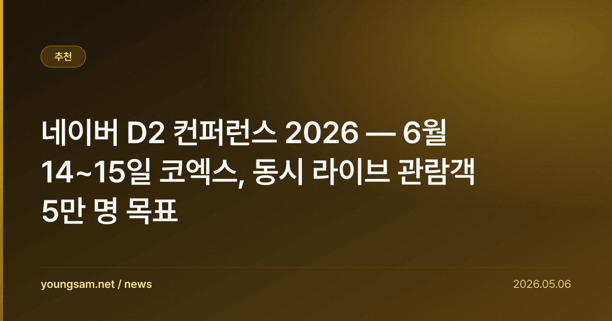 네이버 D2 컨퍼런스 2026 — 6월 14~15일 코엑스, 동시 라이브 관람객 5만 명 목표