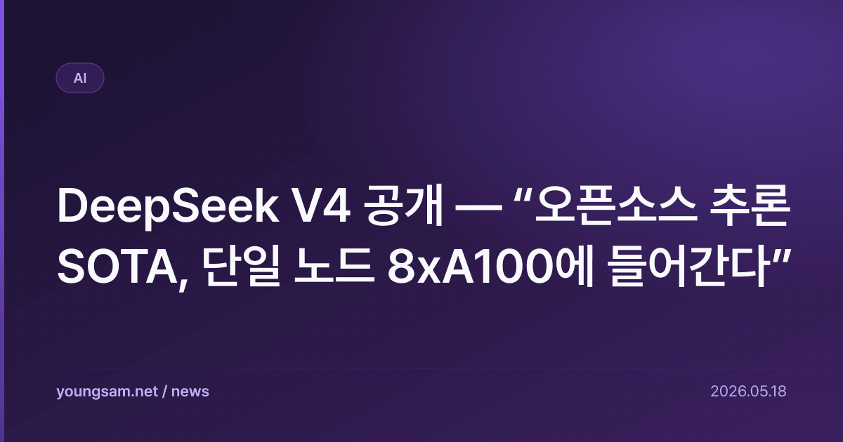 DeepSeek V4 공개 — “오픈소스 추론 SOTA, 단일 노드 8xA100에 들어간다”