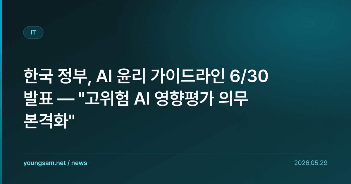 한국 정부, AI 윤리 가이드라인 6/30 발표 — "고위험 AI 영향평가 의무 본격화"